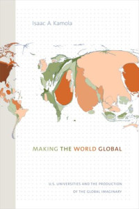 Isaac A. Kamola — Making the World Global: U.S. Universities and the Production of the Global Imaginary