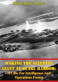 Major Blanca Reyes — Waking The Sleeping Giant At Pearl Harbor: A Case For Intelligence And Operations Fusion