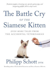 Philipp Schott, DVM — The Battle Cry of the Siamese Kitten: Even More Tales from the Accidental Veterinarian
