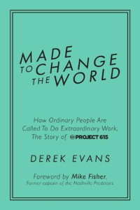 Derek Evans — Made to Change the World: How Ordinary People Are Called To Do Extraordinary Work, The Story of Project 615