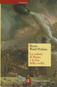 Bryan Ward-Perkins — La caduta di Roma e la fine della civiltà