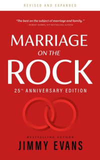 Jimmy Evans — Marriage On the Rock 25th Anniversary: The Comprehensive Guide to a Solid, Healthy and Lasting Marriage.