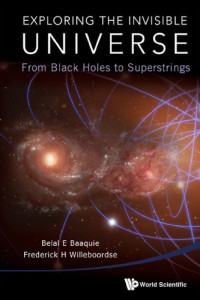 Baaquie, Belal E.;Physik;Willeboordse, Frederick H — Exploring the invisible universe from black holes to superstrings