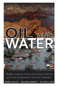 Andrea Miller; Shearon Roberts; Victoria LaPoe — Oil and Water: Media Lessons from Hurricane Katrina and the Deepwater Horizon Disaster