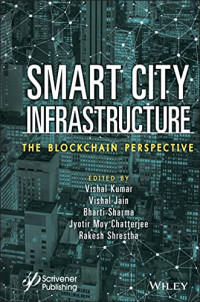 Vishal Kumar, Vishal Jain, Bharti Sharma, Jyotir Moy Chatterjee, Rakesh Shrestha — Smart City Infrastructure: The Blockchain Perspective