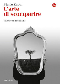 Pierre Zaoui — L'arte di scomparire. Vivere con discrezione