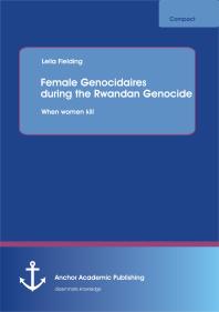 Leila Fielding — Female Genocidaires during the Rwandan Genocide: When women kill : When women kill