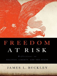 James L. Buckley — Freedom at Risk: Reflections on Politics, Liberty, and the State