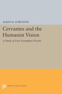 Alban K. Forcione — Cervantes and the Humanist Vision: A Study of Four Exemplary Novels