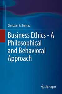 Christian A. Conrad — Business Ethics - A Philosophical and Behavioral Approach