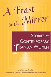 Mohammad Mehdi Khorrami (editor); Shouleh Vatanabadi (editor) — A Feast in the Mirror: Stories by Contemporary Iranian Women