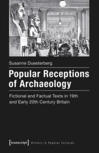 Susanne Duesterberg — Popular Receptions of Archaeology: Fictional and Factual Texts in 19th and Early 20th Century Britain