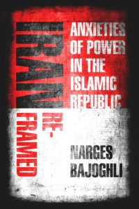 Narges Bajoghli — Iran Reframed: Anxieties of Power in the Islamic Republic