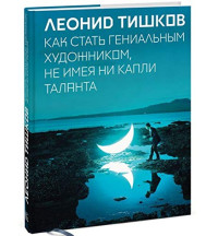 Леонид Александрович Тишков — Как стать гениальным художником, не имея ни капли таланта