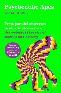 Alex Boese — Psychedelic Apes: From parallel universes to atomic dinosaurs – the weirdest theories of science and history