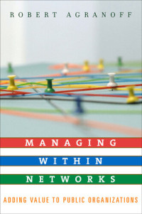 Robert Agranoff — Managing Within Networks: Adding Value to Public Organizations