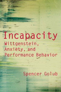 Spencer Golub — Incapacity. Wittgenstein, Anxiety, and Performance Behavior