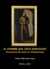 López López, Andrés Felipe — El hombre que creía demasiado. Francisco de Asís en Chesterton