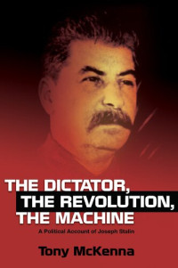 Tony McKenna — The Dictator, Revolution, Machine: A Political Account of Joseph Stalin