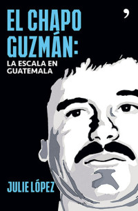 Julie López — El Chapo Guzmán. La escala en Guatemala