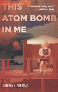 Lindsey A. Freeman — This Atom Bomb in Me