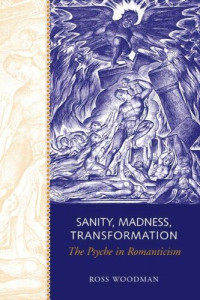 Ross Woodman (editor); Joel Faflak (editor) — Sanity, Madness, Transformation: The Psyche in Romanticism