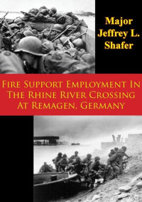Major Jeffrey L. Shafer — Fire Support Employment In The Rhine River Crossing At Remagen, Germany