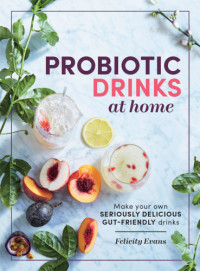 Felicity Evans — Probiotic Drinks at Home : Make Your Own Seriously Delicious Gut-Friendly Fermented Beverages