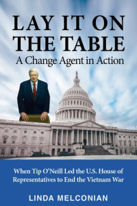 Linda Melconian — Lay it on the Table: A Change Agent in Action: When Tip O’Neill Led the House of Representatives to End the Vietnam War