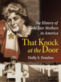 Holly S. Fenelon — That Knock at the Door: The History of Gold Star Mothers in America