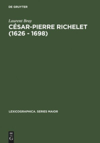 Laurent Bray — César-Pierre Richelet (1626 - 1698): Biographie et oeuvre lexicographique