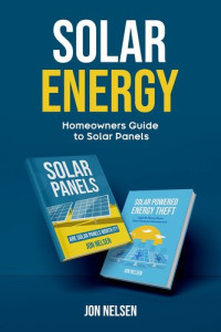 Jon Nelsen — Solar Energy: Homeowners Guide to Solar Panels