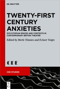 Merle Tönnies, Eckart Voigts — Twenty-First Century Anxieties: Dys/Utopian Spaces and Contexts in Contemporary British Theatre