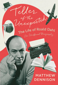 Matthew Dennison — Teller of the Unexpected: The Life of Roald Dahl, an Unofficial Biography