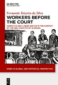 Texeira da Silva Fernando — Workers Before the Court: Conflicts and Labor Justice in the Context of the 1964 Coup d'Etat in Brazil