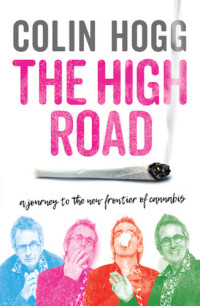 Colin Hogg — The High Road: A Journey to the New Frontier of Cannabis