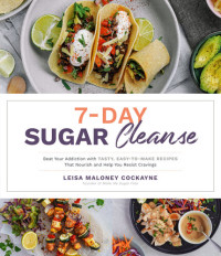 Leisa Maloney Cockayne — 7-Day Sugar Cleanse : Beat Your Addiction with Tasty, Easy-To-Make Recipes That Nourish and Help You Resist Cravings