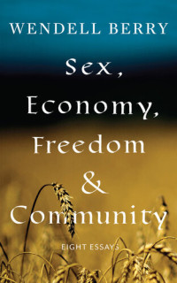 Wendell Berry — Sex, Economy, Freedom, & Community: Eight Essays