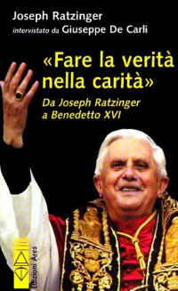 Joseph Ratzinger; Giuseppe De Carli — «Fare la verità nella carità». Da Joseph Ratzinger a Benedetto XVI