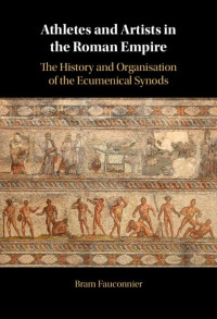 Bram Fauconnier — Athletes and Artists in the Roman Empire: The History and Organisation of the Ecumenical Synods