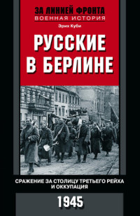 Эрих Куби — Русские в Берлине. Сражения за столицу Третьего рейха и оккупация. 1945