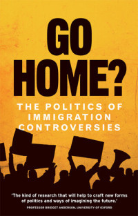 Hannah Jones; Yasmin Gunaratnam; Gargi Bhattacharyya; William Davies; Sukhwant Dhaliwal; Kirsten Forkert; Emma Jackson; Roiyah Saltus — Go home?: The politics of immigration controversies