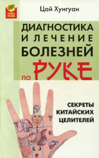 Хунгуан Цай — Секреты китайских целителей. Диагностика и лечение болезней по руке