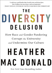 Heather Mac Donald — The Diversity Delusion; How Race and Gender Pandering Corrupt the University and Undermine Our Culture