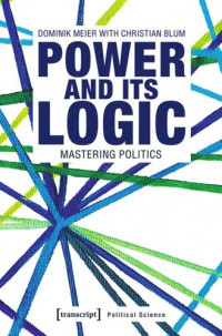 Dominik Meier; Christian Blum; transcript: Open Library 2019 (Politik) — Power and its Logic: Mastering Politics