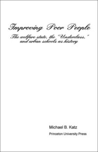 Michael B. Katz — Improving Poor People: The Welfare State, the "Underclass," and Urban Schools as History