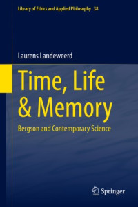 Laurens Landeweerd — Time, Life & Memory: Bergson and Contemporary Science