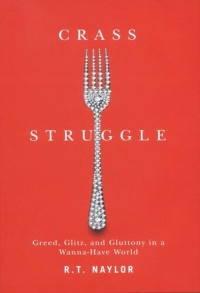 R.T. Naylor — Crass Struggle: Greed, Glitz, and Gluttony in a Wanna-Have World