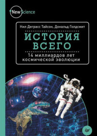 Нил Деграсс Тайсон, Дональд Голдсмит ; [пер. с англ. М. Герман] — История всего: 14 миллиардов лет космической эволюции