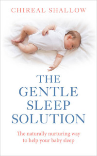 Chireal Shallow — The Gentle Sleep Solution: The Naturally Nurturing Way to Help Your Baby Sleep